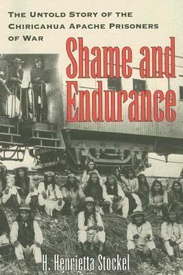 Shame and Endurance: The Untold Story of the Chiricahua Apache Prisoners of War by H. Henrietta Stockel