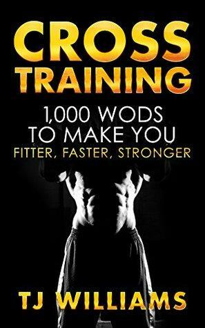 Cross Training: 1,000 WOD's To Make You Fitter, Faster, Stronger by T.J. Williams