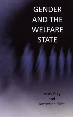 Gender and the Welfare State: Care, Work and Welfare in Europe and the U. S. A. by Mary Daly, Katherine Rake