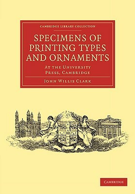 Specimens of Printing Types and Ornaments: At the University Press, Cambridge by Clark John Willis, John Willis Clark