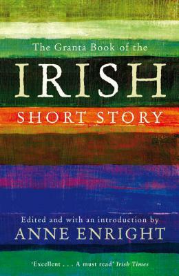 The Granta Book of the Irish Short Story by Anne Enright