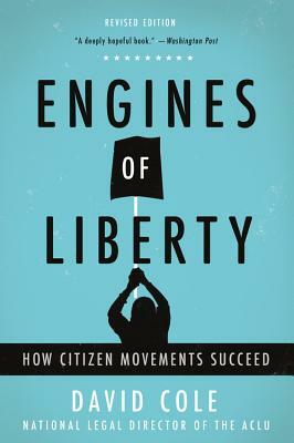 Engines of Liberty: How Citizen Movements Succeed by David Cole