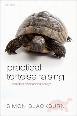 Practical Tortoise Raising: And Other Philosophical Essays by Simon Blackburn