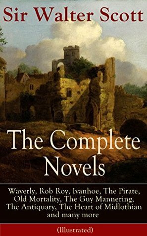 The Complete Novels of Sir Walter Scott: Waverly, Rob Roy, Ivanhoe, The Pirate, Old Mortality, The Guy Mannering, The Antiquary, The Heart of Midlothian ... of Nigel, Tales from Benedictine Sources... by Walter Scott