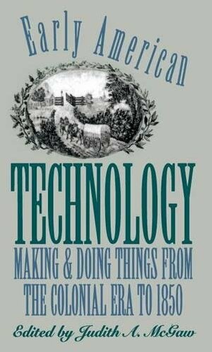 Early American Technology: Making And Doing Things From The Colonial Era To 1850 by Judith A. (ed.) McGaw