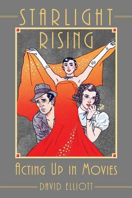Starlight Rising: Acting Up in Movies by David Elliott
