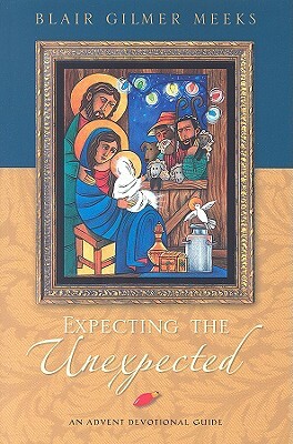 Expecting the Unexpected: An Advent Devotional Guide by Blair Gilmer Meeks