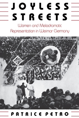 Joyless Streets: Women and Melodramatic Representation in Weimar Germany by Patrice Petro