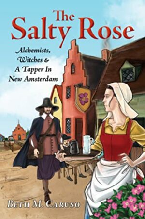 The Salty Rose: Alchemists, Witches, & A Tapper In New Amsterdam by Beth M. Caruso