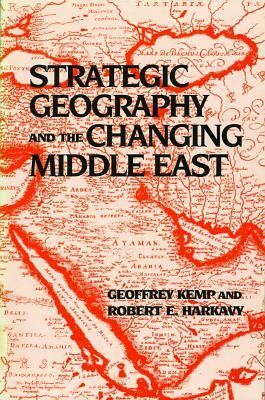 Strategic Geography and the Changing Middle East by Geoffrey Kemp, Robert E. Harkavy