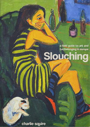 Slouching: A Field Guide to Art and (Un-) Belonging in Europe  by Charlie Squire