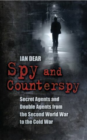 Spy and Counter-Spy: Espionage during the Second World War by Ian Dear