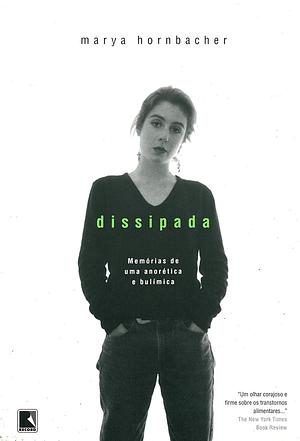 Dissipada: memórias de uma anorética e bulímica by Marya Hornbacher, Marya Hornbacher