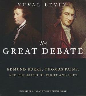 The Great Debate: Edmund Burke, Thomas Paine, and the Birth of Right and Left by Yuval Levin