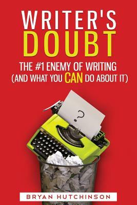 Writer's Doubt: The #1 Enemy of Writing (and What You Can Do About It) by Bryan Hutchinson