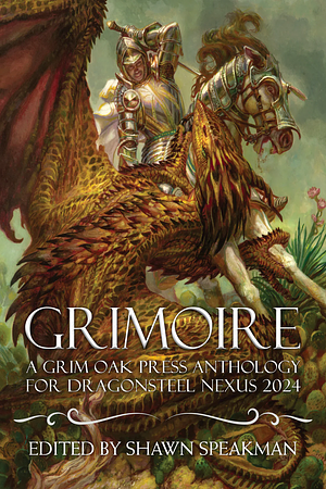 Grimoire: A Grim Oak Press Anthology For Dragonsteel Nexus 2024 by Jason Denzel, Eldon Thompson, Kat Ogden, Robin Hobb, Shawn Speakman, Peter Orullian, Fonda Lee, Zack Argyle, J. A. Andrews, Michael J. Sullivan