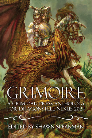 Grimoire: A Grim Oak Press Anthology For Dragonsteel Nexus 2024 by Jason Denzel, J. A. Andrews, Zack Argyle, Peter Orullian, Fonda Lee, Robin Hobb, Eldon Thompson, Shawn Speakman, Kat Ogden, Michael J. Sullivan