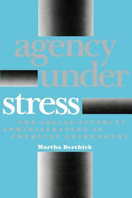 Agency Under Stress: The Social Security Administration in American Government by Martha Derthick