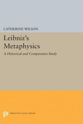 Leibniz's Metaphysics: A Historical and Comparative Study by Catherine Wilson