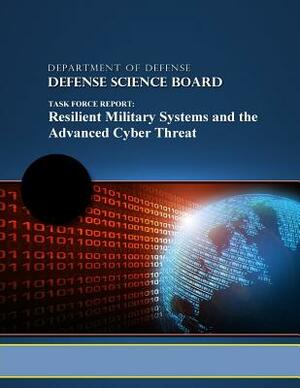 Task Force Report: Resilient Military Systems and the Advanced Cyber Threat by Defense Science Board, Penny Hill Press, Department of Defense