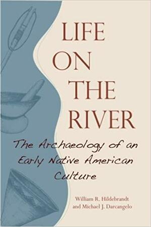 Life on the River: The Archaeology of an Early Native American Culture by William Hildebrandt, Michael Darcangelo