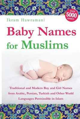 Baby Names for Muslims: Traditional and Modern Boy and Girl Names from Arabic, Persian, Turkish and Other World Languages Permissible in Islam by Ikram Hawramani