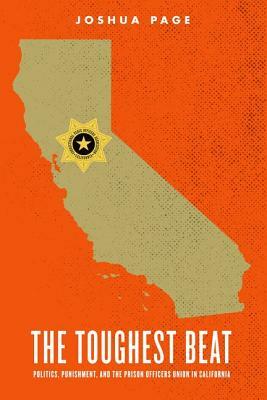 The Toughest Beat: Politics, Punishment, and the Prison Officers Union in California by Joshua Page