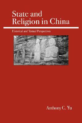 State and Religion in China: Historical and Textual Perspectives by Anthony C. Yu