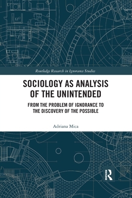 Sociology as Analysis of the Unintended: From the Problem of Ignorance to the Discovery of the Possible by Adriana Mica