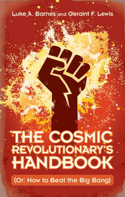 The Cosmic Revolutionary's Handbook: (or: How to Beat the Big Bang) by Luke A. Barnes, Geraint F. Lewis