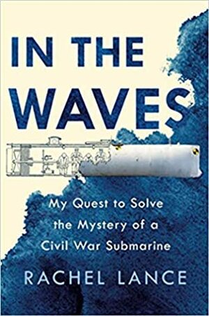 In the Waves: My Quest to Solve the Mystery of a Civil War Submarine by Rachel Lance