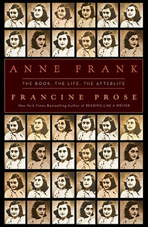 Anne Frank: The Book, the Life, the Afterlife by Francine Prose