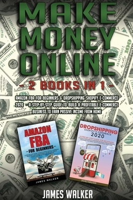 Make Money Online: 2 Books in 1: Amazon FBA for Beginners & Dropshipping Shopify E-Commerce 2020 - A Step-by-Step Guide to Build a Profit by James Walker