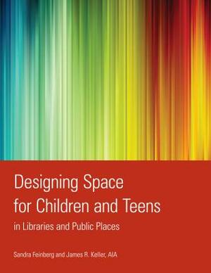 Designing Space for Children and Teens in Libraries and Public Places by Sandra Feinberg