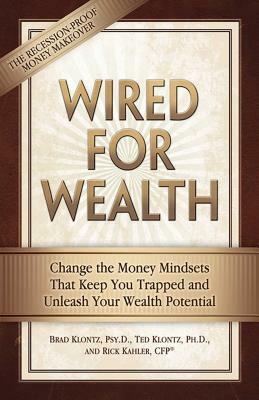 Wired for Wealth: Change the Money Mindsets That Keep You Trapped and Unleash Your Wealth Potential by Rick Kahler, Ted Klontz, Brad Klontz