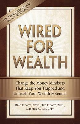 Wired for Wealth: Change the Money Mindsets That Keep You Trapped and Unleash Your Wealth Potential by Ted Klontz, Brad Klontz, Rick Kahler