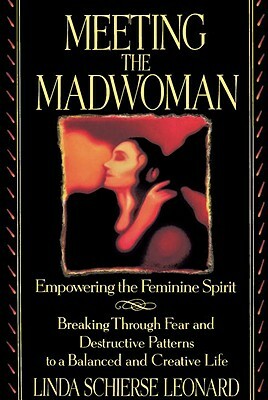Meeting the Madwoman: An Inner Challenge for Feminine Spirit by Linda Schierse Leonard