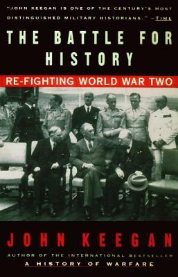 The Battle for History: Re-Fighting World War II by John Keegan