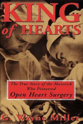 King of Hearts: The True Story of the Maverick Who Pioneered Open Heart Surgery by G. Wayne Miller