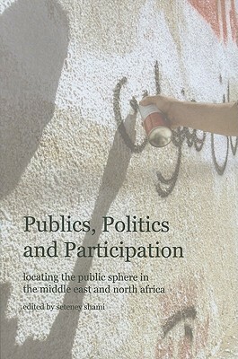 Publics, Politics and Participation: Locating the Public Sphere in the Middle East and North Africa by Seteney Shami