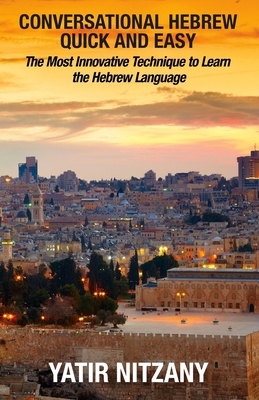 Conversational Hebrew Quick and Easy: The Most Innovative and Revolutionary Technique to Learn the Hebrew Language. For Beginners, Intermediate, and A by Yatir Nitzany