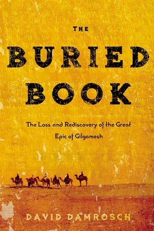 The Buried Book: The Loss and Rediscovery of the Great Epic of Gilgamesh by David Damrosch