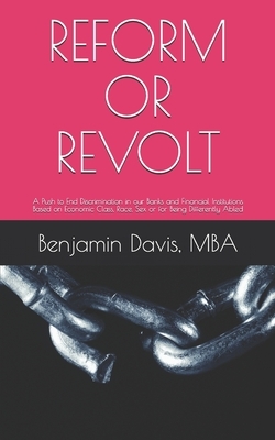 Reform or Revolt: A Push to End Discrimination in our Banks and Financial Institutions Based on Economic Class, Race, Sex or for Being D by Benjamin Davis