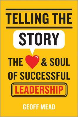 Telling the Story: The Heart and Soul of Successful Leadership by Geoff Mead