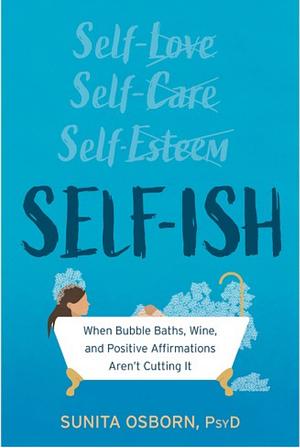 Self-ish: When Bubble Baths, Wine, and Affirmations Aren’t Cutting It by Sunita Osborn