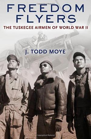 Freedom Flyers: The Tuskegee Airmen of World War II by J. Todd Moye