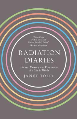Radiation Diaries: Cancer, Memory and Fragments of a Life in Words by Janet Todd