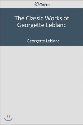 The Classic Works of Georgette LeBlanc by Georgette Leblanc