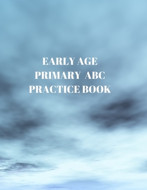 Early Age Primary ABC Practice Book: Beginner's English Handwriting Book 110 Pages of 8.5 Inch X 11 Inch Wide and Intermediate Lines with Pages for Ea by Larry Sparks