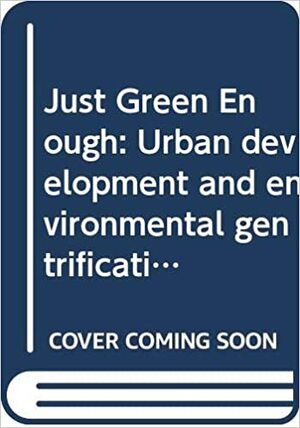 Just Green Enough: Urban Development and Environmental Gentrification by Winifred Curran, Trina Hamilton